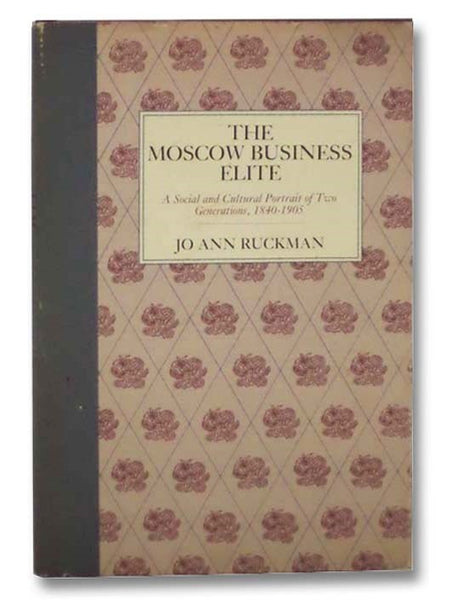 Moscow Business Elite: A Social and Cultural Portrait of Two Generations, 1840-1905