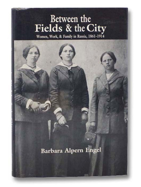 Between the Fields and the City: Women, Work, and Family in Russia, 1861-1914