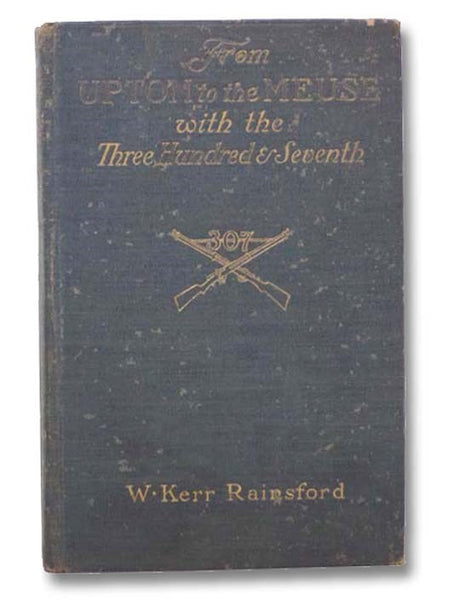 From Upton to the Meuse with the Three Hundred and Seventh Infantry: A Brief History of Its Life and of the Part It Played in the Great War [307th]