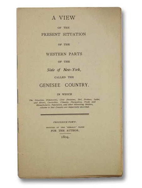 A View of the Present Situation of the Western Parts of the State of New-York, Called the Genesee Country. in which The Situation, Dimensions, Civil Divisions, Soil, Produce, Lakes, and Rivers, Curiosities, Climates, Navigation, Trade and Manufactures, P…