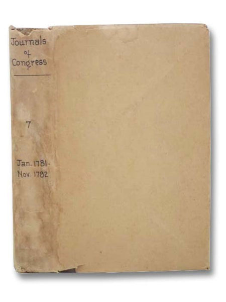 Journals of Congress: Containing Their Proceedings from January 1, 1781, to November 2, 1782. Published by Authority. Volume VII. [7] From Folwell's Press.