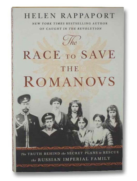 The Race to Save the Romanovs: The Truth Behind the Secret Plans to Rescue the Russian Imperial Family