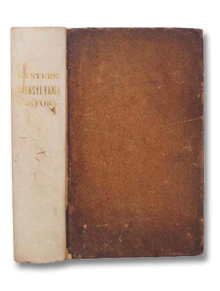 Early History of Western Pennsylvania, and of the West, and of Western Expeditions and Campaigns, from MDCCLIV to MDCCCXXXIII [1754-1833]. with an Appendix, Containing, Besides Copious Extracts from Important Indian Treaties, Minutes of Conferences, Jour…