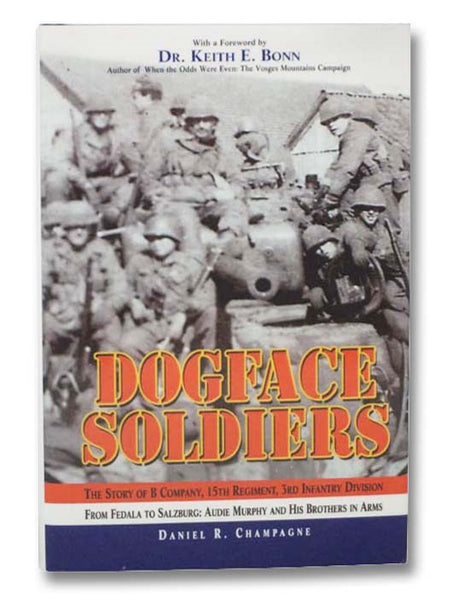 Dogface Soldiers: The Story of B Company, 15th Regiment, 3rd Infantry Division from Fedala to Salzburg: Audie Murphy and His Brothers in Arms