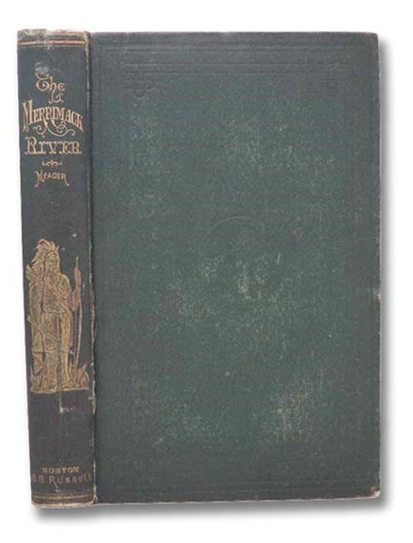 The Merrimack River; Its Source and Its Tributaries. Embracing a History of Manufactures, and of the Towns Along Its Course; Their Geography, Topography, and Products, with a Description of the Magnificent Natural Scenery about Its Upper Waters