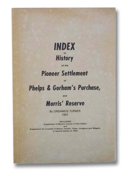 Index to History of the Pioneer Settlement of Phelps & Gorham's Purchase, and Morris' Reserve, Including Supplement of Monroe County in First Edition and Supplement for Counties of Wayne, Ontario, Yates, Livingston and Allegany in Second Edition of 1852