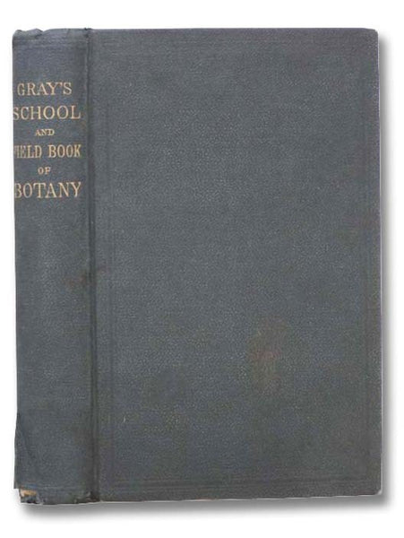 Gray's School and Field Book of Botany, Consisting of 'Lessons in Botany,' and 'Field, Forest, and Garden Botany,' Bound in One Volume