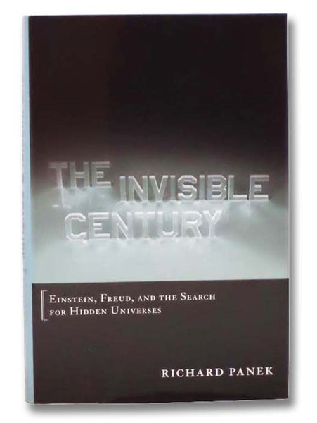 The Invisible Century: Einstein, Freud, and the Search for Hidden Universes