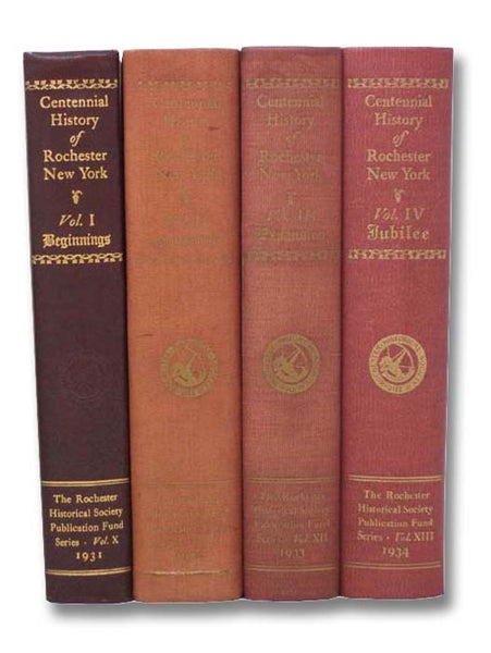 Centennial History of Rochester, New York, in Four Volumes: Beginnings; Home Builders; Expansion; Jubilee