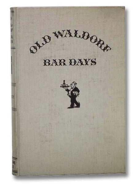 Old Waldorf Bar Days, with the Cognomina and Composition of Four Hundred and Ninety-One Appealing Appetizers and Salutary Potations Long Known, Admired and Served at the Famous Big Brass Rail; also A Glossary for the Use of Antiquarians and Students of A…