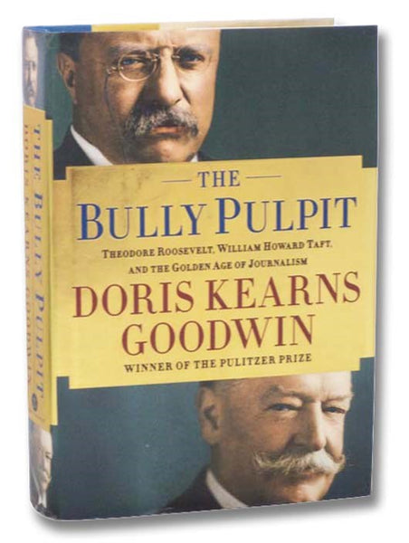 The Bully Pulpit: Theodore Roosevelt, William Howard Taft, and the Golden Age of Journalism