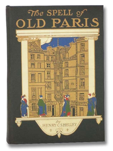 The Spell of Old Paris: Its Social, Historical, and Literary Associations, Including an Account of the Famous Cabarets, Hotels, Cafes, Salons, Clubs, Pleasure Gardens, Fairs and Fetes, and the Theatres of the French Capital in Bygone Times (The Spell Ser…