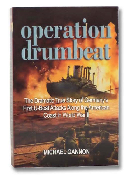 Operation Drumbeat: The Dramatic True Story of Germany's First U-Boat Attacks Along the American Coast in World War II