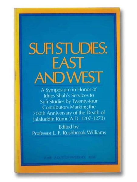 Sufi Studies: East and West: A Symposium in Honor of Idries Shah's Services to Sufi Studies by Twenty-four Contributors Marking the 700th Anniversary of the Death of Jalaluddin Rumi (A.D. 1207-1273)