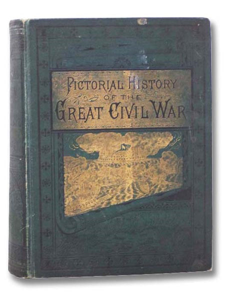 The Pictorial History of the Great Civil War: Its Causes, Origins, Conduct and Results. Embracing Full and Authentic Accounts of Its Battles by Land and Sea, with Graphic Descriptions of Heroic Deeds Achieved by Armies and Individuals; Narratives of Pers…