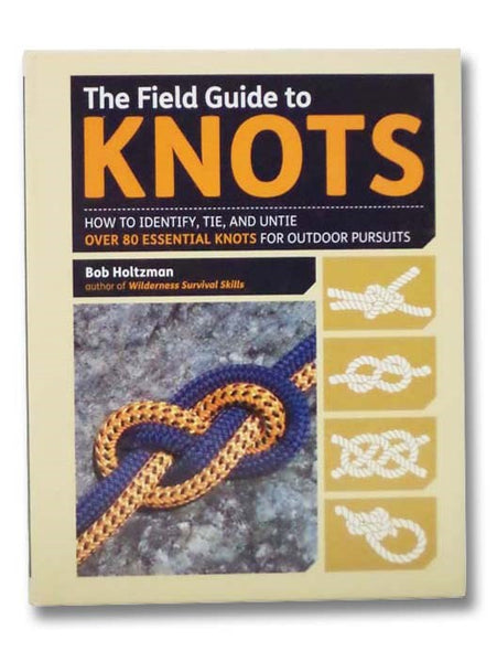 The Field Guide to Knots: How to Identify, Tie, and Untie Over 80 Essential Knots for Outdoor Pursuits