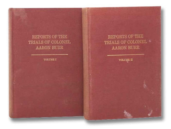 Reports of the Trials of Colonel Aaron Burr in the Circuit Court of the United States, Summer Term, 1907, in Two Volumes