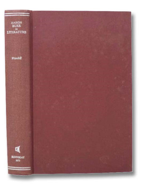 Aaron Burr in Literature: Books, Pamphlets, Periodicals, and Miscellany Relating to Aaron Burr and His Leading Political Contemporaries with Occasional Excerpts from Publications, Bibliographical, Critical and Historical Notes, Etc.