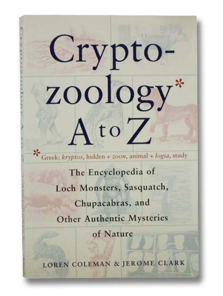Cryptozoology A to Z: The Encyclopedia of Loch Monsters, Sasquatch, Chupacabras, and Other Authentic Mysteries of Nature