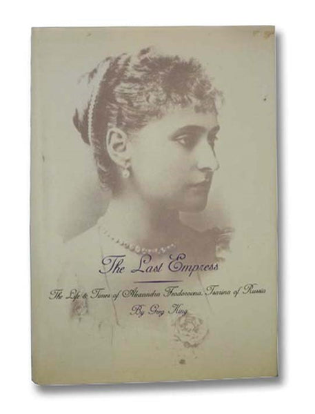 The Last Empress: The Life and Times of Alexandra Feodorovna, Tsarina of Russia