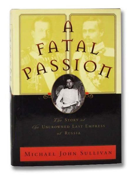 A Fatal Passion: The Story of Victoria Melita, the Uncrowned Last Empress of Russia