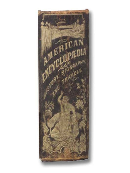 The American Encyclopedia of History, Biography and Travel, Comprising Ancient and Modern History: The Biography of Eminent Men of Europe and America, and the Lives of Distinguished Travelers [Encyclopaedia]