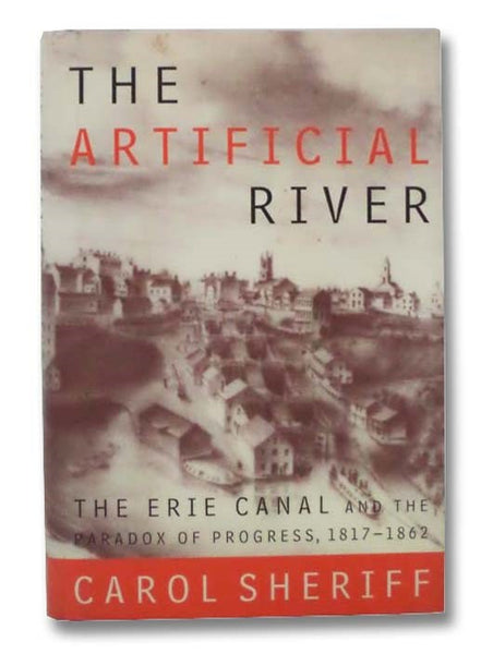 The Artificial River: The Erie Canal and the Paradox of Progress, 1817-1862