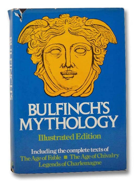 Bulfinch's Mythology: The Age of Fable; The Age of Chivalry; The Legends of Charlemagne (Complete in One Volume)