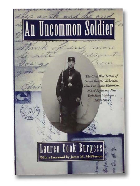An Uncommon Soldier: The Civil War Letters of Sarah Rosetta Wakeman, alias Pvt. Lyons Wakeman, 153rd Regiment, New York State Volunteers, 1862-1864