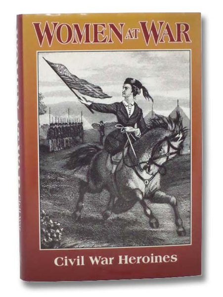Women at War: A Record of Their Patriotic Contributions, Heroism, Toils and Sacrifice During the Civil War