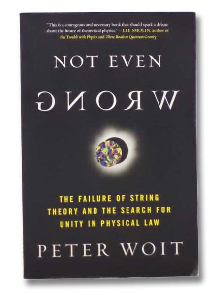 Not Even Wrong: The Failure of String Theory and the Search for Unity in Physical Law
