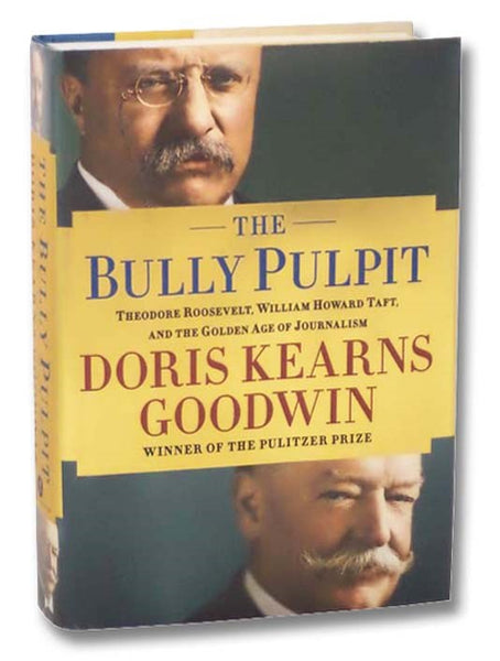 The Bully Pulpit: Theodore Roosevelt, William Howard Taft, and the Golden Age of Journalism