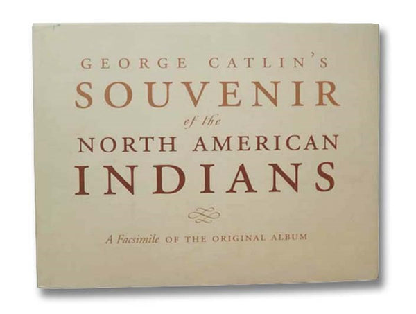 George Catlin's Souvenir of the North American Indians: A Facsimile of the Original Album