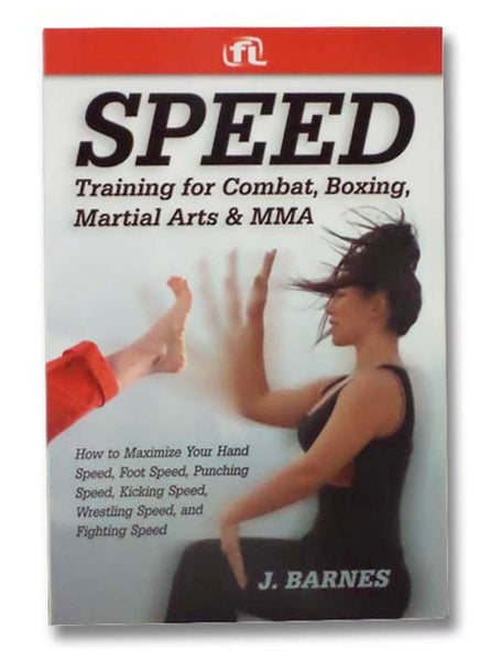 Speed Training for Combat, Boxing, Martial Arts, and MMA: How to Maximize Your Hand Speed, Foot Speed, Punching Speed, Kicking Speed, Wrestling Speed, and Fighting Speed