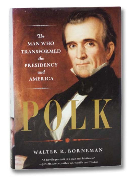 Polk: The Man Who Transformed the Presidency and America