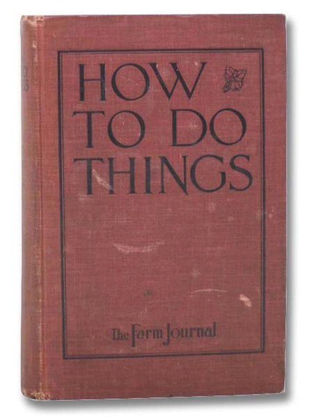 How to Do Things: A Compendium of New and Practical Farm and Household Devices, Helps, Hints, Recipes, Formulas and Useful Information from The Farm Journal