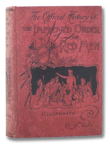 Official History of the Improved Order of Red Men, Compiled Under Authority from the Great Council of the United States by Past Great Incohonees George W. Lindsay of Maryland, Charles C. Conley of Pennsylvania, Charles H. Litchman of Massachusetts