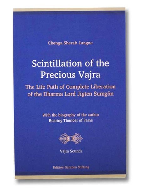 Scintillation of the Precious Vajra: The Life Path of Complete Liberation of the Dharma Lord Jigten Sumgon, with the Biography of the Author, Roaring Thunder of Fame (Vajra Sounds Volume 2)