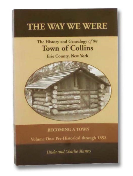 The Way We Were: The History and Genealogy of the Town of Collins, Erie County, New York - Becoming a Town, Volume One [1]: Pre-Historical through 1852