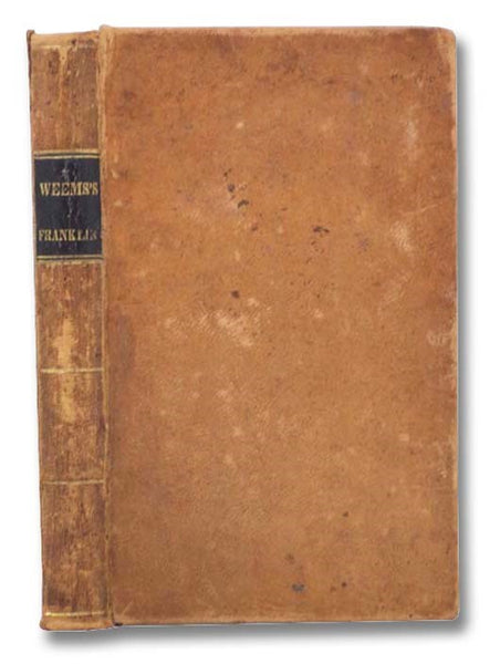 The Life of Benjamin Franklin; with Many Choice Anecdotes and Admirable Sayings of This Great Man, Never Before Published by Any of His Biographers. [Weems's Franklin]