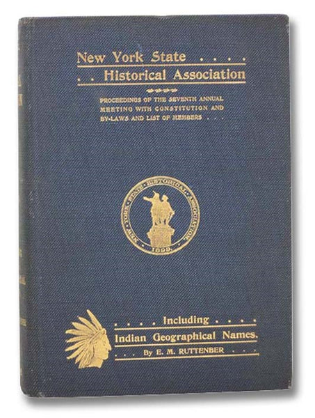 Proceedings of the New York State Historical Association [Vol. VI / Volume 6]: The Seventh Annual Meeting, with Constitution, By-Laws and List of Members. [with] Footprints of the Red Men. Indian Geographical Names in the Valley of Hudson's River, the Va…