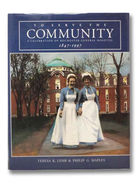 To Serve the Community: A Celebration of Rochester General Hospital, 1847-1997
