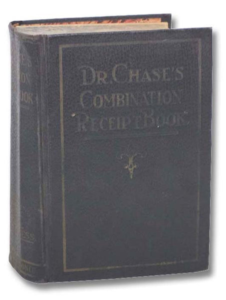Dr. Chase's Combination Receipt Book. Being a Combination of Three Books: 1. The Favorite Medical Receipt Book and Home Doctor; 2. Dr. Chase's Receipt Book; 3. A Practical Law and Business Guide for Home and Office (Combination Edition)