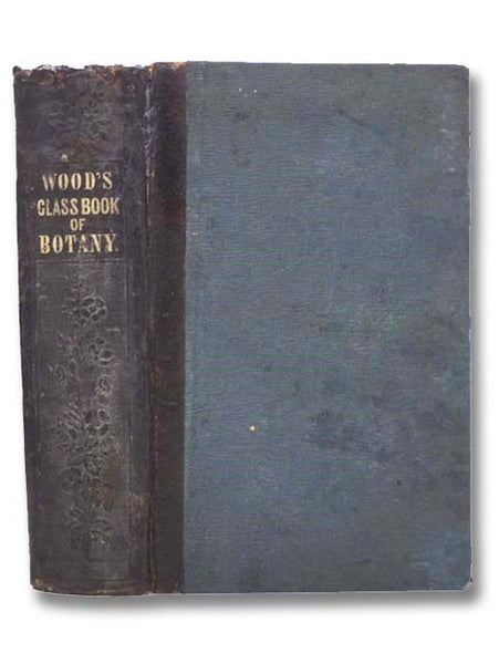 Class-Book of Botany, Designed for Colleges, Academies and Other Seminaries. In Two Parts: Part I. The Elements of Botanical Science. Part II. The Natural Orders. Illustrated by a Flora of the Northern, Middle and Western States. Particularly of the Unit…
