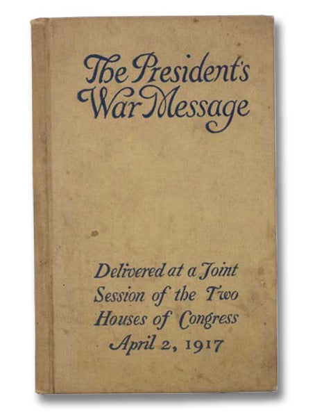 Address of the President of the United States: Delivered at a Joint Session of the Two Houses and Congress, April 2, 1917 [The President's War Message]