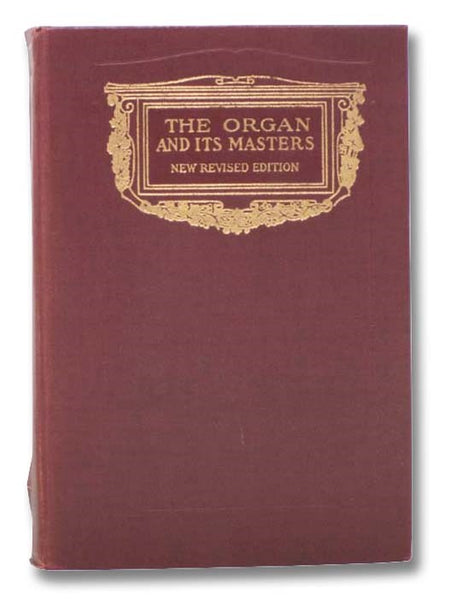 The Organ and Its Masters: An Account of the Organists of Former Days, as Well as Some of the Prominent Virtuosi of the Present, with a Brief Sketch of the Development of Organ Construction