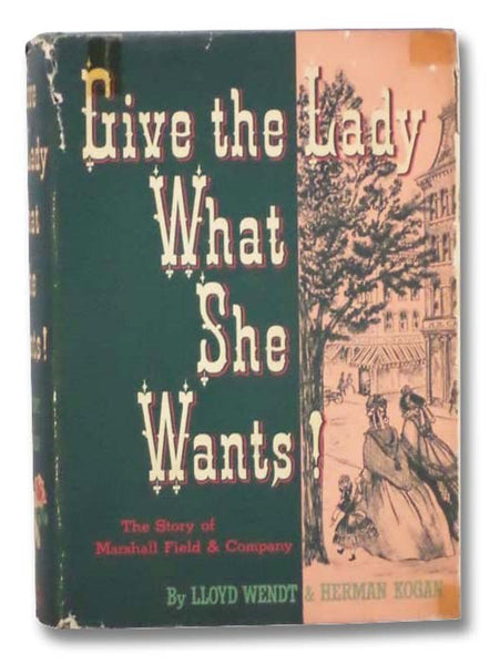 Give the Lady What She Wants! The Story of Marshall Field and Company