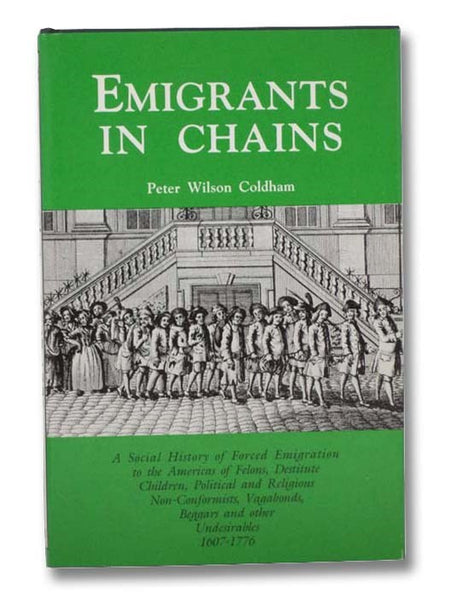 Emigrants in Chains: A Social History of Forced Emigration to the Americas of Felons, Destitute Children, Political and Religious Non-Conformists, Vagabond, Beggars and other Undesirables, 1609-1776