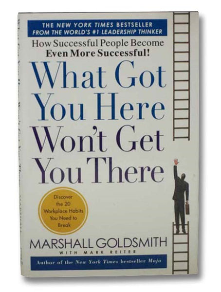 What Got You Here Won't Get You There: How Successful People Become Even More Successful