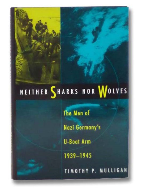 Neither Sharks Nor Wolves: The Men of Nazi Germany's U-Boat Arm, 1939-1945